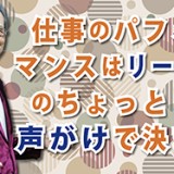 仕事のパフォーマンスはリーダーのちょっとした声がけで決まる（YouTube）